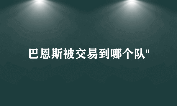 巴恩斯被交易到哪个队