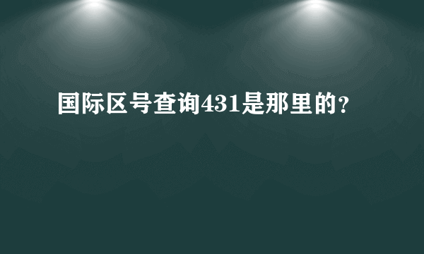 国际区号查询431是那里的？