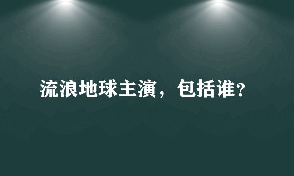 流浪地球主演，包括谁？