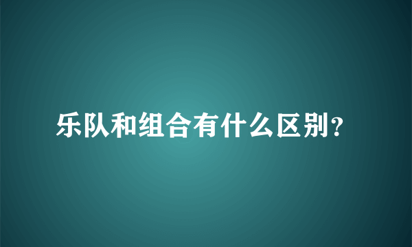 乐队和组合有什么区别？