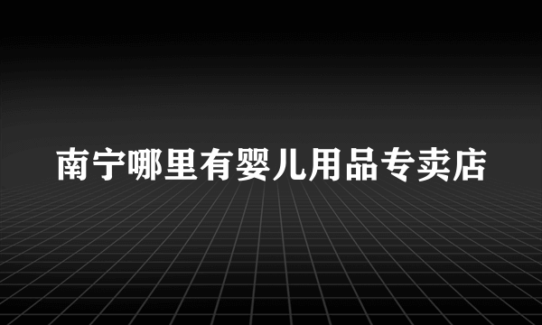 南宁哪里有婴儿用品专卖店