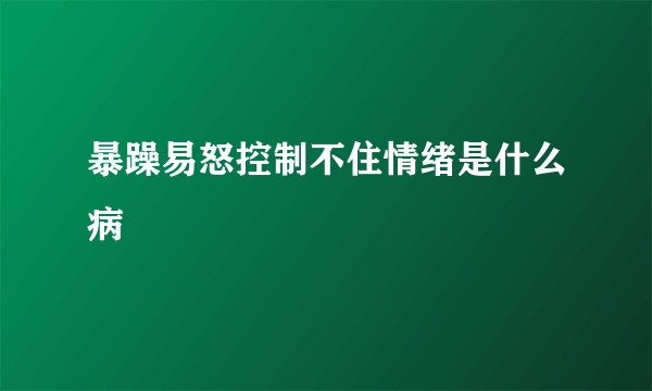 暴躁易怒控制不住情绪是什么病