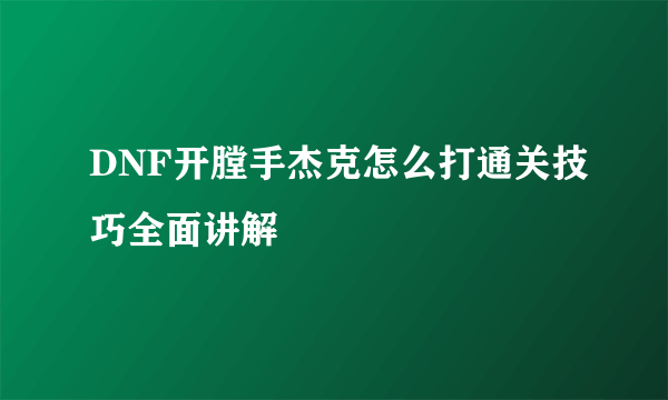 DNF开膛手杰克怎么打通关技巧全面讲解