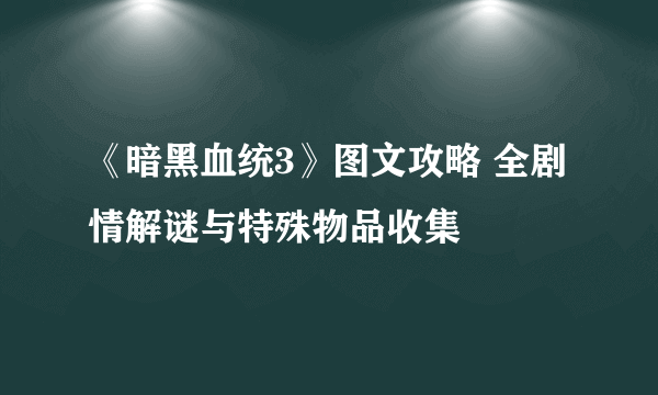 《暗黑血统3》图文攻略 全剧情解谜与特殊物品收集