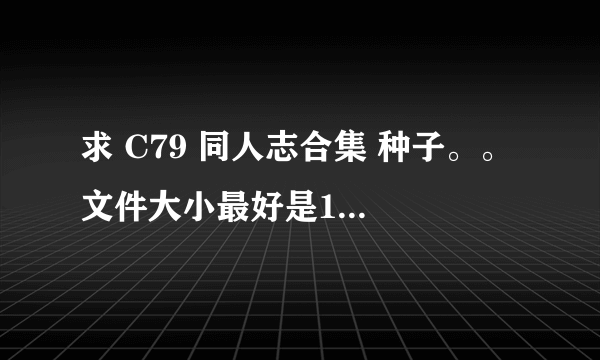 求 C79 同人志合集 种子。。 文件大小最好是1G以下~~