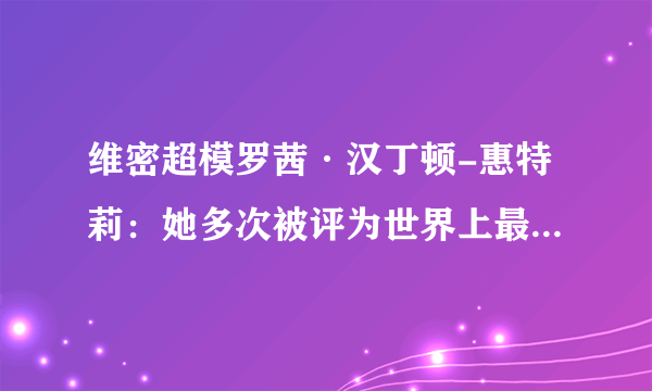 维密超模罗茜·汉丁顿-惠特莉：她多次被评为世界上最性感的女人