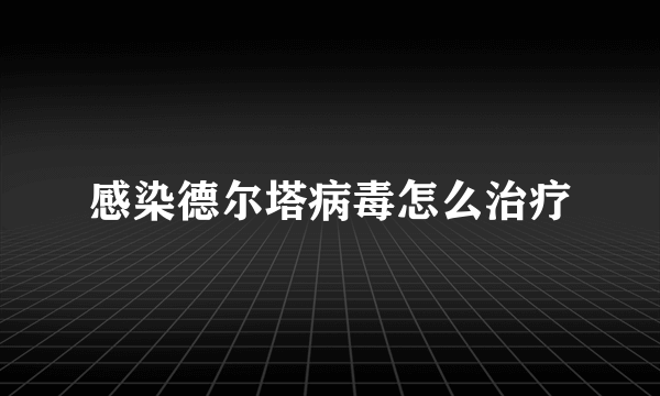 感染德尔塔病毒怎么治疗