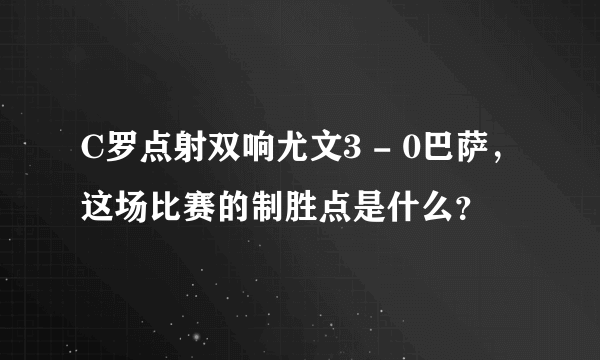 C罗点射双响尤文3 - 0巴萨，这场比赛的制胜点是什么？