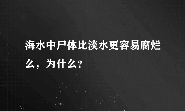 海水中尸体比淡水更容易腐烂么，为什么？