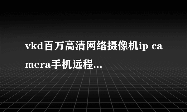 vkd百万高清网络摄像机ip camera手机远程监控720p网络摄像头怎样？