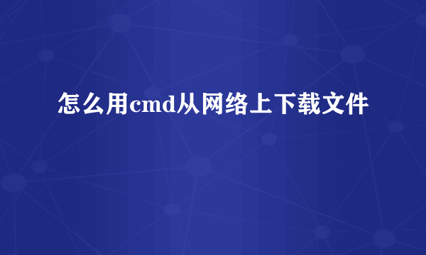 怎么用cmd从网络上下载文件