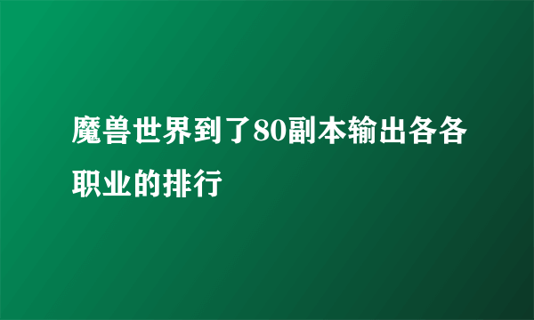 魔兽世界到了80副本输出各各职业的排行