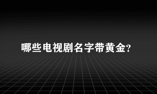 哪些电视剧名字带黄金？