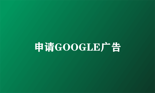 申请GOOGLE广告