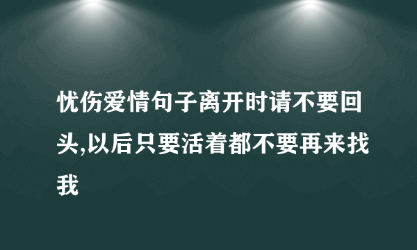 忧伤爱情句子离开时请不要回头,以后只要活着都不要再来找我