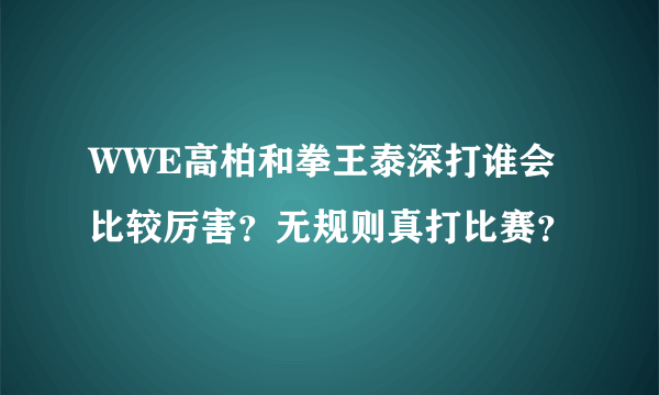 WWE高柏和拳王泰深打谁会比较厉害？无规则真打比赛？