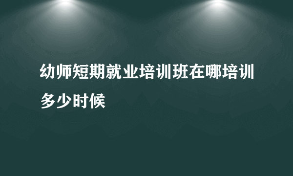 幼师短期就业培训班在哪培训多少时候