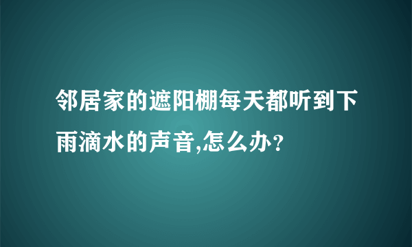 邻居家的遮阳棚每天都听到下雨滴水的声音,怎么办？