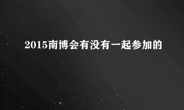 2015南博会有没有一起参加的