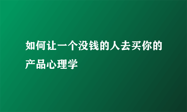 如何让一个没钱的人去买你的产品心理学