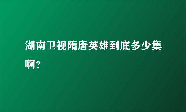 湖南卫视隋唐英雄到底多少集啊？