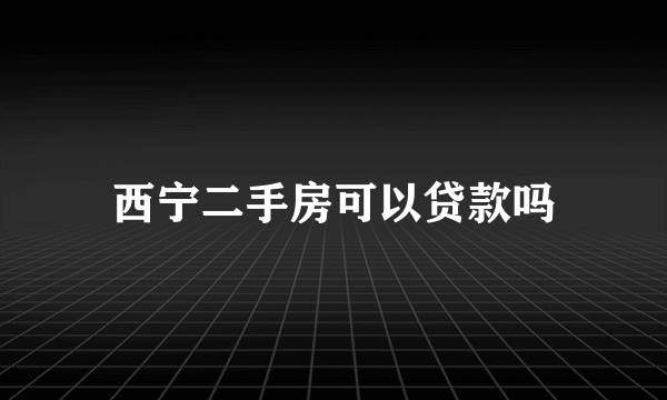 西宁二手房可以贷款吗