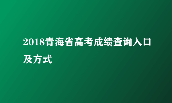 2018青海省高考成绩查询入口及方式