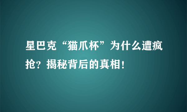 星巴克“猫爪杯”为什么遭疯抢？揭秘背后的真相！