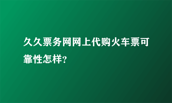 久久票务网网上代购火车票可靠性怎样？