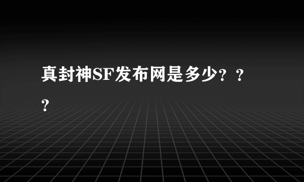 真封神SF发布网是多少？？？