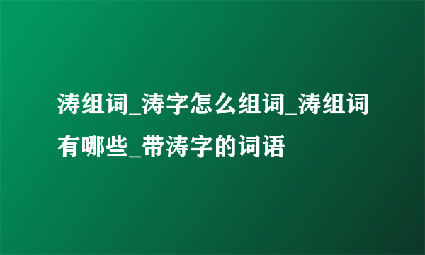 涛组词_涛字怎么组词_涛组词有哪些_带涛字的词语