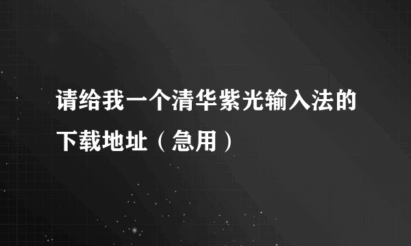 请给我一个清华紫光输入法的下载地址（急用）