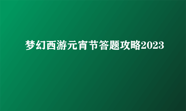 梦幻西游元宵节答题攻略2023