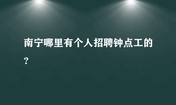 南宁哪里有个人招聘钟点工的？