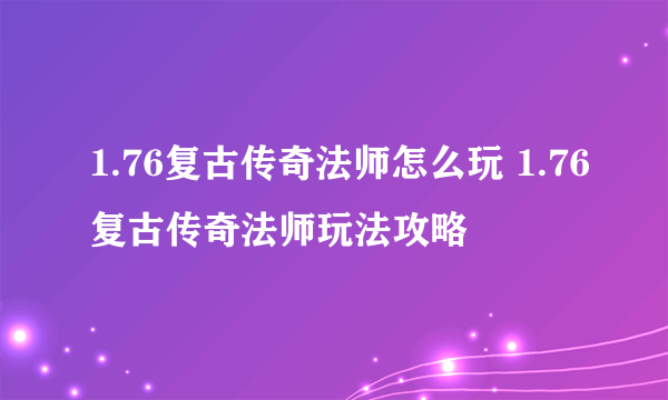 1.76复古传奇法师怎么玩 1.76复古传奇法师玩法攻略