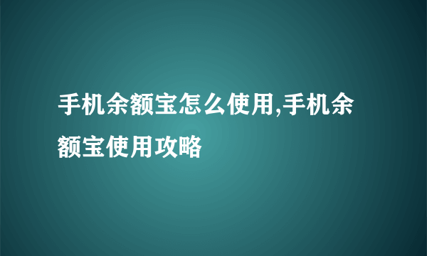 手机余额宝怎么使用,手机余额宝使用攻略