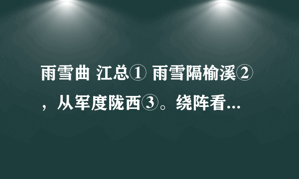 雨雪曲 江总① 雨雪隔榆溪②，从军度陇西③。绕阵看狐迹，依山见马蹄。天寒旗彩坏，地暗鼓声低。漫漫愁云起，苍苍别路迷。 【注】①江总(518～590)：南朝陈文学家，字总持，济阳考城(今河南兰考)人。历仕梁.陈.隋三朝。②榆溪：指边塞。③陇西：在今甘肃东部。 这首诗描写了什么样的环境？