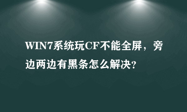 WIN7系统玩CF不能全屏，旁边两边有黑条怎么解决？