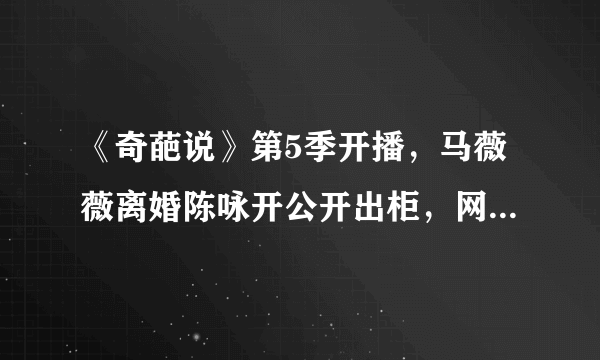 《奇葩说》第5季开播，马薇薇离婚陈咏开公开出柜，网友：炒作？