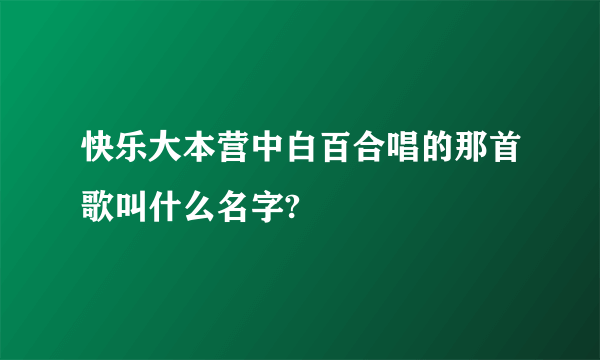 快乐大本营中白百合唱的那首歌叫什么名字?