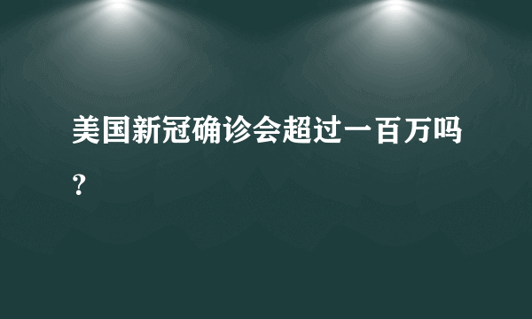 美国新冠确诊会超过一百万吗？