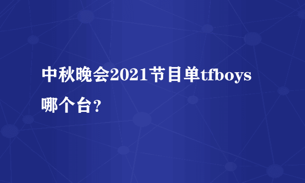 中秋晚会2021节目单tfboys哪个台？