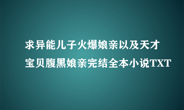 求异能儿子火爆娘亲以及天才宝贝腹黑娘亲完结全本小说TXT