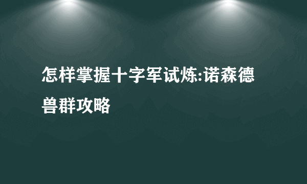 怎样掌握十字军试炼:诺森德兽群攻略