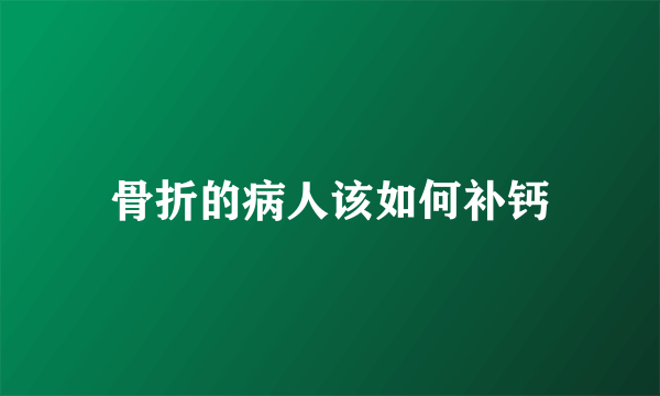 骨折的病人该如何补钙