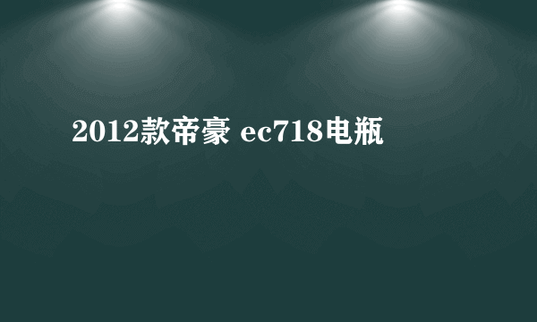 2012款帝豪 ec718电瓶