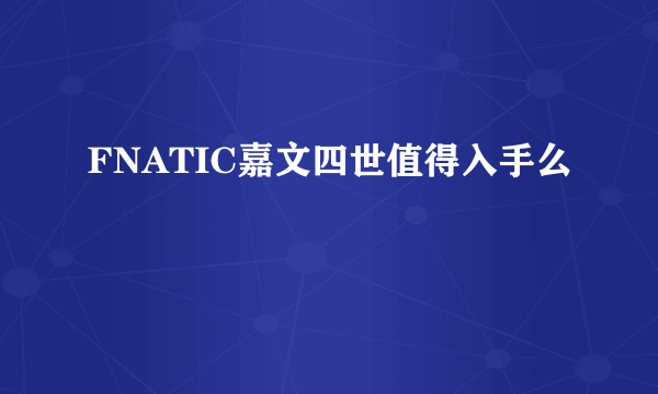 FNATIC嘉文四世值得入手么