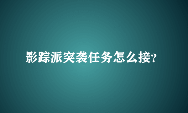 影踪派突袭任务怎么接？