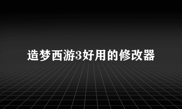 造梦西游3好用的修改器