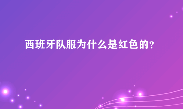 西班牙队服为什么是红色的？